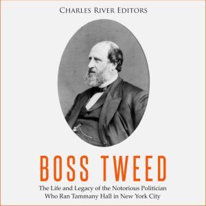 Boss Tweed The Life and Legacy of th..., Charles River Editors