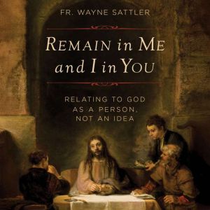 Remain in Me and I in You, Fr. Wayne Sattler