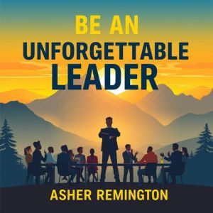 Be an Unforgettable Leader: Secrets to Mastering Authority and Inspiration: "Unlock leadership excellence! Experience powerful