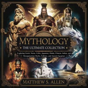 Mythology: The Ultimate Collection  Exploring Greek, Norse, Celtic, Japanese, Hindu, Chinese, Indian, and Mesopotamian Myths,