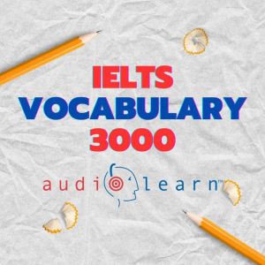 IELTS Vocabulary 3000 AudioLearn: Learn how to master proper spelling, pronunciation, definitions, and synonyms/antonyms of th