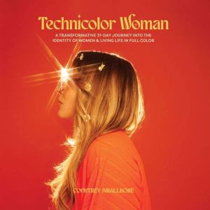 Technicolor Woman: A Transformative 31 Day Journey Into the Identity of Women  Living Life In Full Color