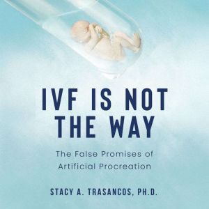 IVF is Not the Way, Stacy A. Trasancos, Ph.D.