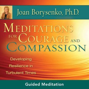 Meditations for Courage and Compassio..., Joan Borysenko, PhD