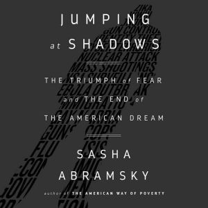 Jumping at Shadows: The Triumph of Fear and the End of the American Dream, Sasha Abramsky