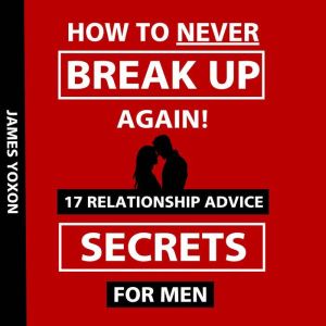 How To NEVER Break Up Again!, James Yoxon