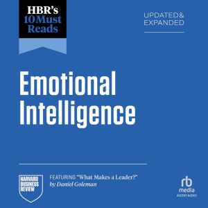 HBR's 10 Must Reads on Emotional Intelligence, Updated and Expanded (featuring "What Makes a Leader" by Daniel Goleman)