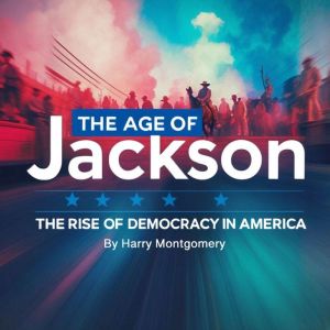 The Age of Jackson: The Rise of Democracy in America