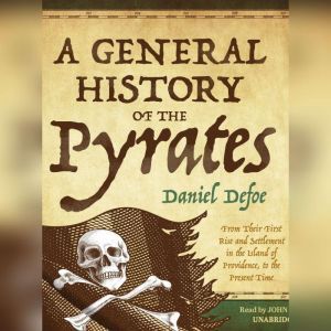 A General History of the Pyrates: From Their First Rise and Settlement in the Island of Providence, to the Present Time, Daniel Defoe