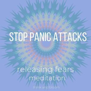 Stop Panic Attacks  Releasing Fears ..., Think and Bloom