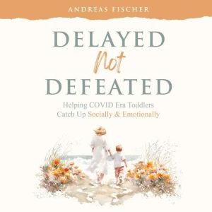 Delayed, Not Defeated: Helping COVID Era Toddlers Catch Up Socially & Emotionally