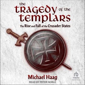 The Tragedy of the Templars: The Rise and Fall of the Crusader States
