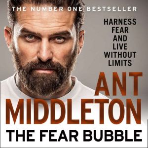 The Fear Bubble: Harness Fear and Live Without Limits, Ant Middleton