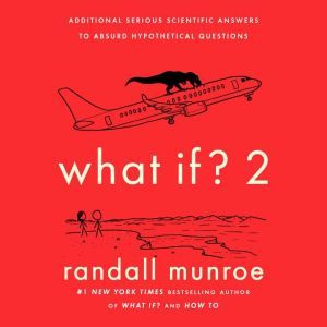 What If? 2 Additional Serious Scientific Answers to Absurd Hypothetical Questions, Randall Munroe