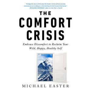 The Comfort Crisis: Embrace Discomfort To Reclaim Your Wild, Happy, Healthy Self, Michael Easter