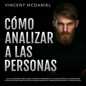Cmo Analizar a Las Personas: ¡Lee a las personas como un libro y decodifica r¡pidamente su lenguaje corporal con secretos de p
