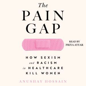 The Pain Gap, Anushay Hossain