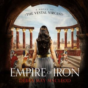 Empire of Iron: A Novel of the Vestal Virgins