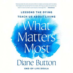What Matters Most: Lessons the Dying Teach Us About Living