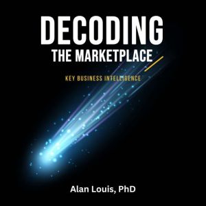 Decoding the Marketplace, Alan Louis, PhD