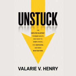 Unstuck: The simplified blueprint for busy adults who want to start strong, stay motivated, and finish what matters