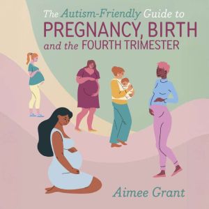 The Autism-Friendly Guide to Pregnancy, Birth and the Fourth Trimester