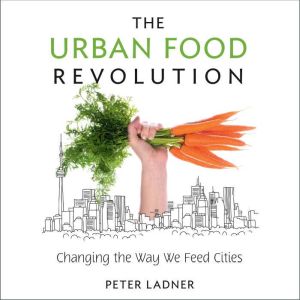 The Urban Food Revolution: Changing the Way We Feed Cities
