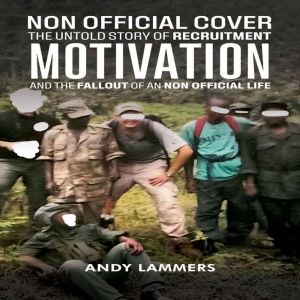Non Official Cover: The Untold Story of Recruitment, Motivation, and the Fallout of an Non official Life