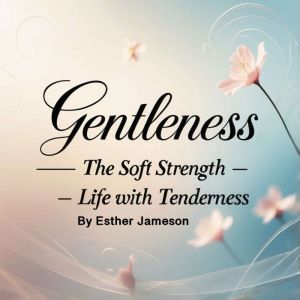 Gentleness: The Soft Strength - Life with Tenderness