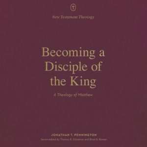 Becoming a Disciple of the King, Jonathan T. Pennington