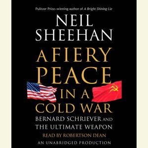 A Fiery Peace in a Cold War: Bernard Schriever and the Ultimate Weapon, Neil Sheehan