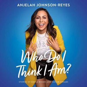 Who Do I Think I Am? Stories of Chola Wishes and Caviar Dreams, Anjelah Johnson-Reyes
