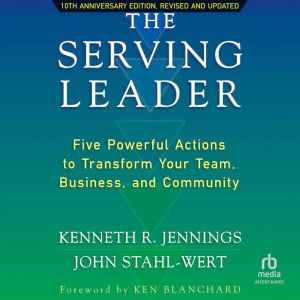 The Serving Leader, 2nd Edition: Five Powerful Actions to Transform Your Team, Business, and Community