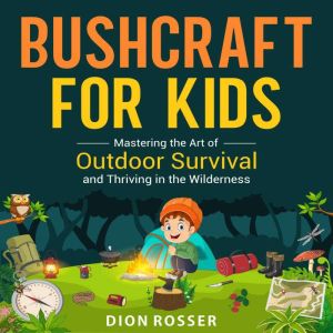Bushcraft for Kids Mastering the Art..., Dion Rosser