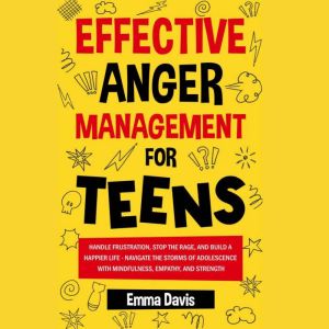 Effective Anger Management for Teens: Handle Frustration, Stop The Rage, And Build A Happier Life - Navigate The Storms Of Ado
