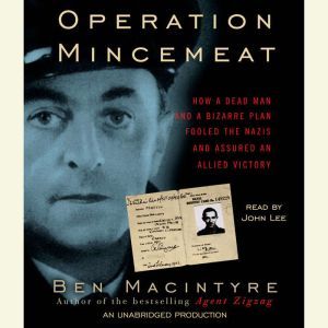 Operation Mincemeat How a Dead Man and a Bizarre Plan Fooled the Nazis and Assured an Allied Victory, Ben Macintyre