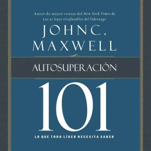 Autosuperacion 101 lo que todo lider..., John C. Maxwell