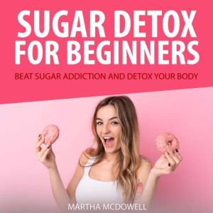 Sugar Detox for Beginners Beat Sugar..., Martha McDowell