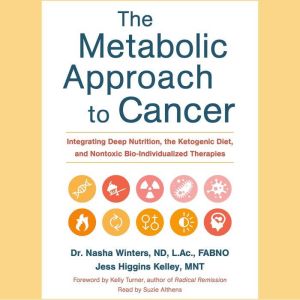 The Metabolic Approach to Cancer: Integrating Deep Nutrition, the Ketogenic Diet, and Nontoxic Bio-Individualized Therapies