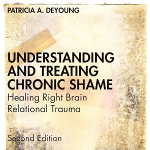 Understanding and Treating Chronic Shame: Healing Right Brain Relational Trauma