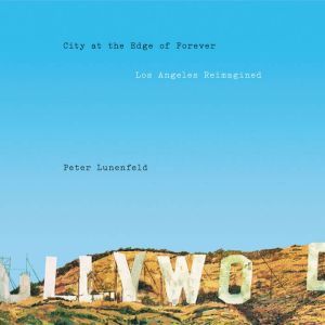 City at the Edge of Forever: Los Angeles Reimagined, Peter Lunenfeld