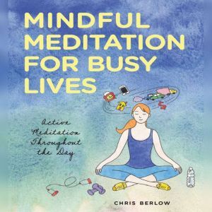 Mindful Meditation for Busy Lives, Chris Berlow