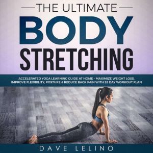 The Ultimate Body Stretching: Accelerated Yoga Learning Guide at Home � Maximize Weight Loss, Improve Flexibility, Posture & Reduce Back Pain with 28 Day Workout Plan, Dave LeLino