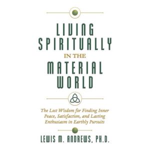 Living Spiritually in the Material Wo..., Lewis M. Andrews, Ph.D.