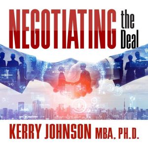 Negotiating the Deal, Kerry Johnson MBA, Ph.D.