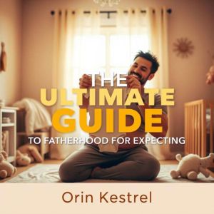 The Ultimate Guide to Fatherhood for Expecting Dads: "Unlock the ultimate fatherhood wisdom! Experience engaging audio lessons