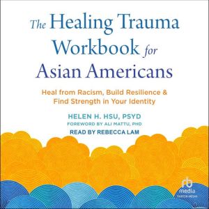 The Healing Trauma Workbook for Asian Americans: Heal from Racism, Build Resilience, and Find Strength in Your Identity