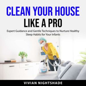 Clean Your House Like a Pro: Proven Techniques for a Cleaner Home - Unleash Professional Cleaning Secrets for a Sparkling, Str