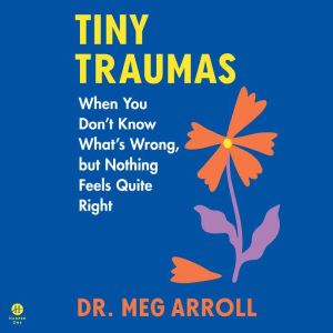 Tiny Traumas: When You Dont Know Whats Wrong, but Nothing Feels Quite Right