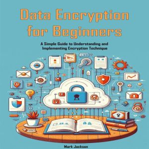 Data Encryption for Beginners: A Simple Guide to Understanding and Implementing Encryption Technique